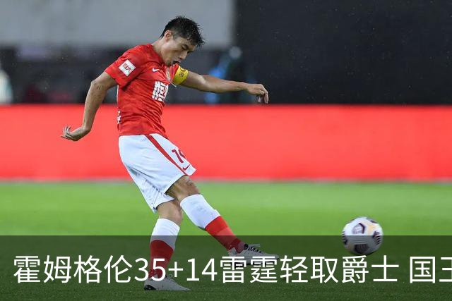 霍姆格伦35+14雷霆轻取爵士 国王送猛龙8连败